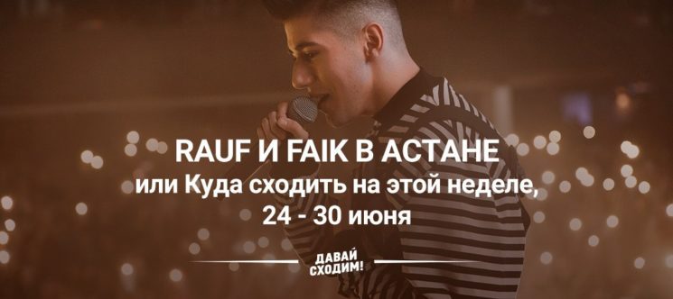 Rauf и Faik в Астане или Куда сходить на этой неделе, 24 - 30 июня