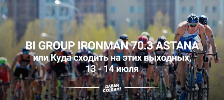 BI Group Ironman 70.3 Astana или Куда сходить на этих выходных, 13 - 14 июля