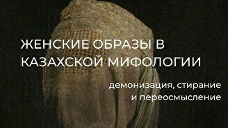 Лекция «Женские образы в казахской мифологии: демонизация, стирание и переосмысление»