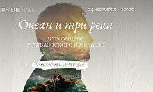 Лекция «Океан и три реки. Что общего у Айвазовского и Меладзе?» + выставка «Айвазовский. Ожившие полотна»